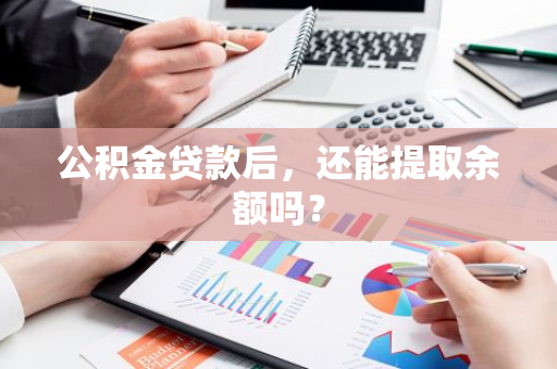 公积金贷款后，还能提取余额吗？