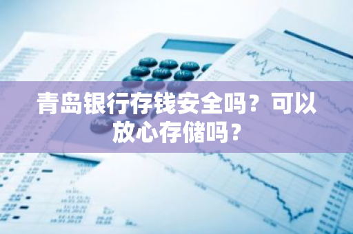 青岛银行存钱安全吗？可以放心存储吗？