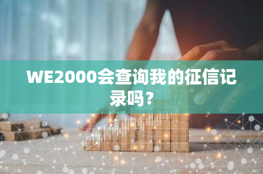 WE2000会查询我的征信记录吗？