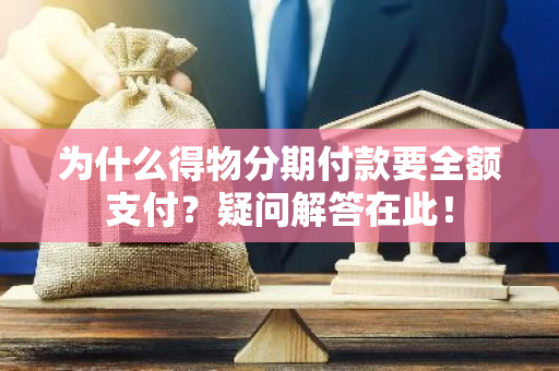 为什么得物分期付款要全额支付？疑问解答在此！