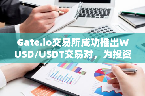 Gate.io交易所成功推出WUSD/USDT交易对，为投资者提供全新投资选择