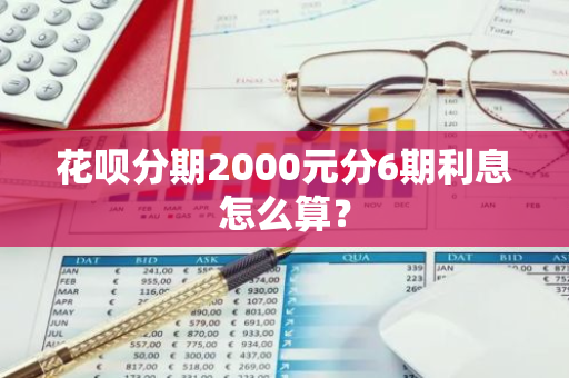 花呗分期2000元分6期利息怎么算？