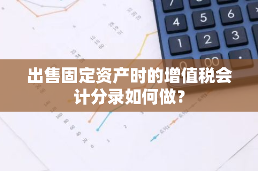 出售固定资产时的增值税会计分录如何做？