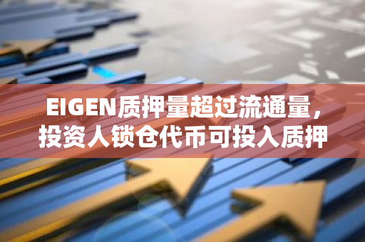 EIGEN质押量超过流通量，投资人锁仓代币可投入质押：原因与影响