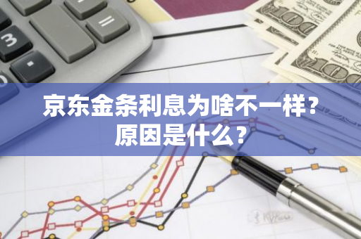 京东金条利息为啥不一样？原因是什么？