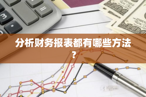 分析财务报表都有哪些方法？