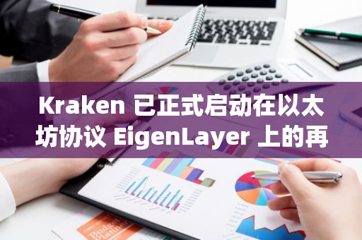 Kraken 已正式启动在以太坊协议 EigenLayer 上的再抵押功能，进一步扩展其加密货币服务范围