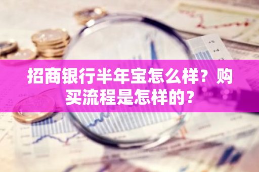 招商银行半年宝怎么样？购买流程是怎样的？