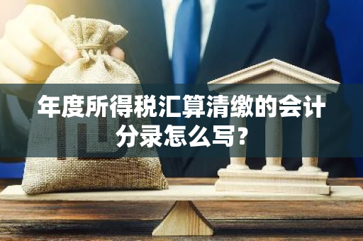 年度所得税汇算清缴的会计分录怎么写？