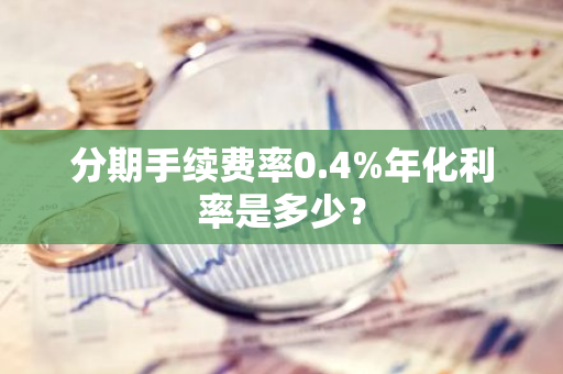 分期手续费率0.4%年化利率是多少？