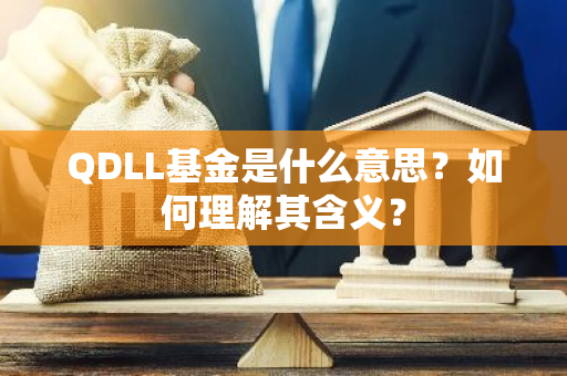 QDLL基金是什么意思？如何理解其含义？