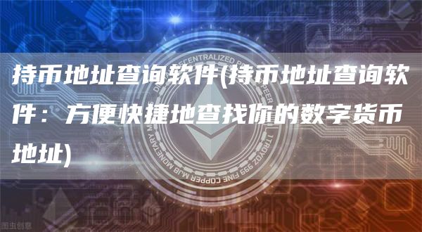 持币地址查询软件 - 持币地址查询软件：方便快捷地查找你的数字货币地址