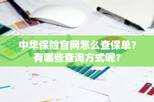 中华保险官网怎么查保单？有哪些查询方式呢？