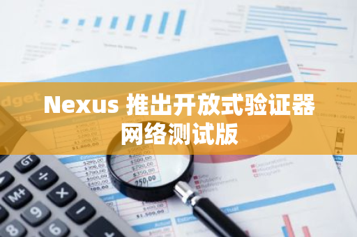 Nexus 推出开放式验证器网络测试版