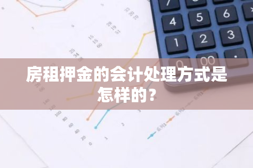 房租押金的会计处理方式是怎样的？