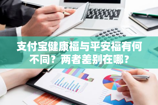 支付宝健康福与平安福有何不同？两者差别在哪？