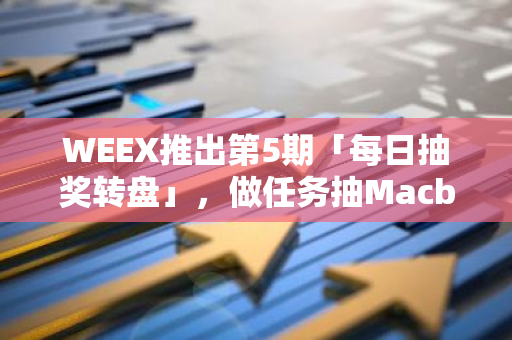 WEEX推出第5期「每日抽奖转盘」，做任务抽Macbook Air及BTC、WXT空投