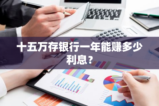 十五万存银行一年能赚多少利息？