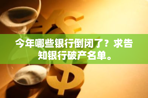 今年哪些银行倒闭了？求告知银行破产名单。