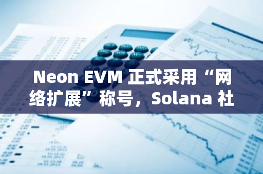 Neon EVM 正式采用“网络扩展”称号，Solana 社区引发争论