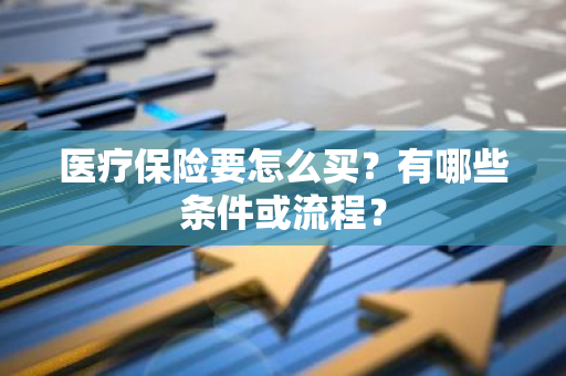 医疗保险要怎么买？有哪些条件或流程？