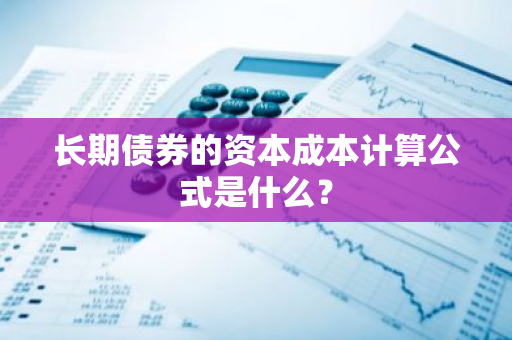 长期债券的资本成本计算公式是什么？