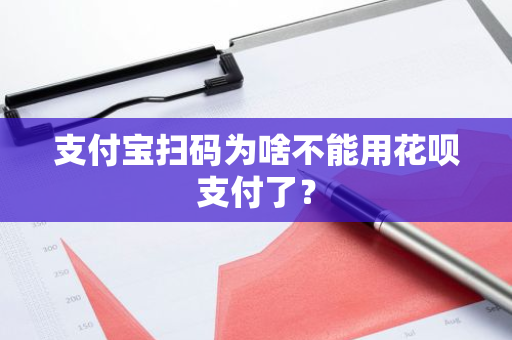 支付宝扫码为啥不能用花呗支付了？