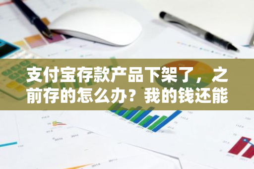 支付宝存款产品下架了，之前存的怎么办？我的钱还能取出来吗？