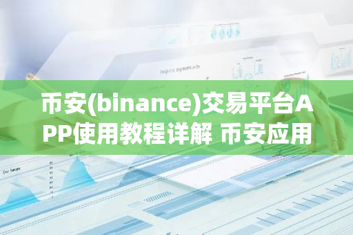 币安(binance)交易平台APP使用教程详解 币安应用程序(Binance交易所)