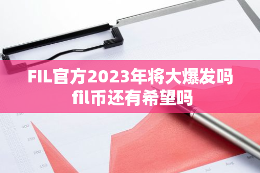 FIL官方2023年将大爆发吗 fil币还有希望吗