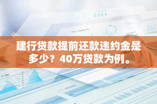 建行贷款提前还款违约金是多少？40万贷款为例。