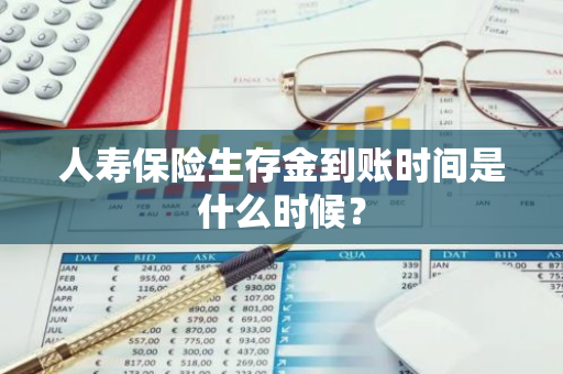 人寿保险生存金到账时间是什么时候？