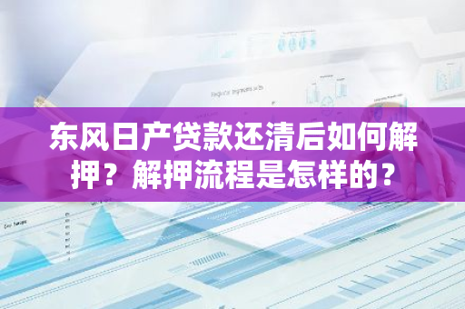 东风日产贷款还清后如何解押？解押流程是怎样的？