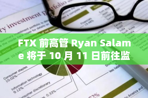 FTX 前高管 Ryan Salame 将于 10 月 11 日前往监狱报道，服刑 7 年半