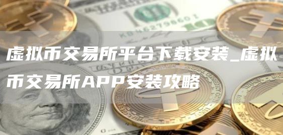 虚拟币交易所平台下载安装_虚拟币交易所APP安装攻略