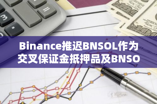 Binance推迟BNSOL作为交叉保证金抵押品及BNSOL/SOL交易对上线时间