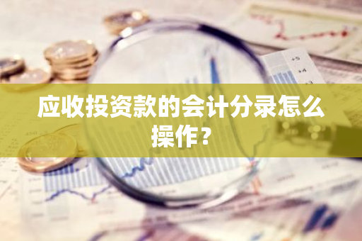 应收投资款的会计分录怎么操作？