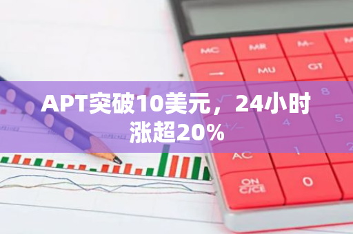 APT突破10美元，24小时涨超20%