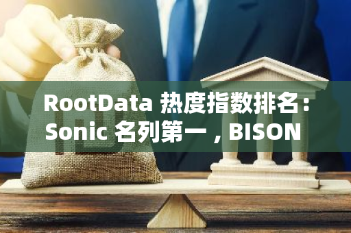 RootData 热度指数排名：Sonic 名列第一 , BISON SWAP 排名提升最大