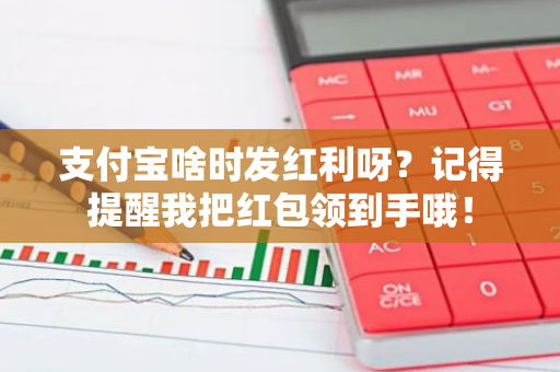 支付宝啥时发红利呀？记得提醒我把红包领到手哦！