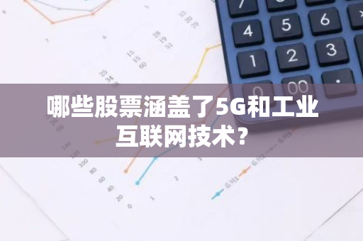 哪些股票涵盖了5G和工业互联网技术？