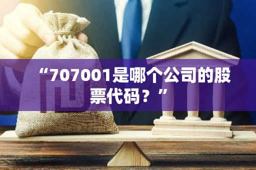 “707001是哪个公司的股票代码？”