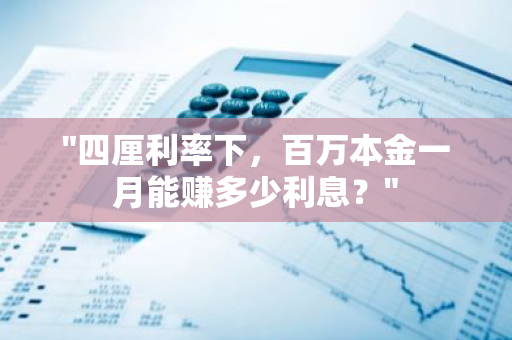 "四厘利率下，百万本金一月能赚多少利息？"