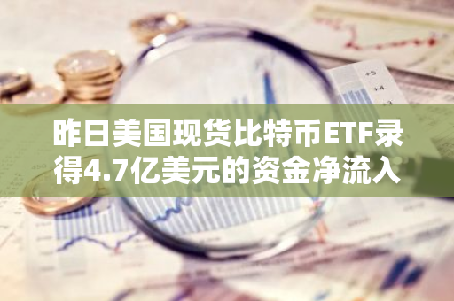 昨日美国现货比特币ETF录得4.7亿美元的资金净流入，显示出市场对比特币的强烈信心