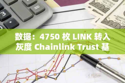 数据：4750 枚 LINK 转入灰度 Chainlink Trust 基金