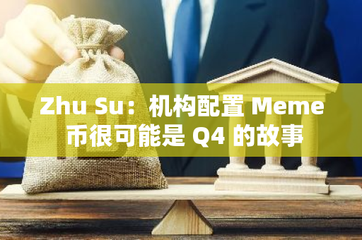 Zhu Su：机构配置 Meme 币很可能是 Q4 的故事