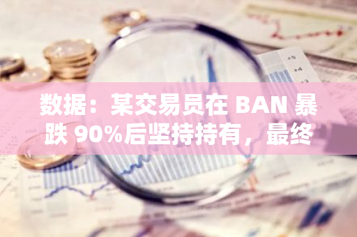 数据：某交易员在 BAN 暴跌 90%后坚持持有，最终获利超 90 万美元