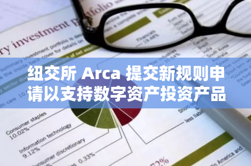 纽交所 Arca 提交新规则申请以支持数字资产投资产品上市，涉及灰度大盘基金