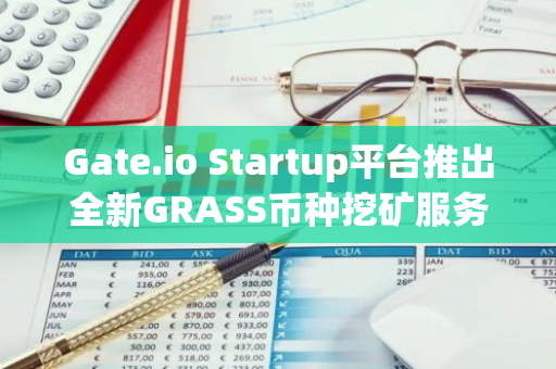 Gate.io Startup平台推出全新GRASS币种挖矿服务，引领数字资产投资新潮流