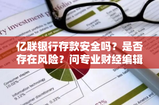 亿联银行存款安全吗？是否存在风险？问专业财经编辑解惑。